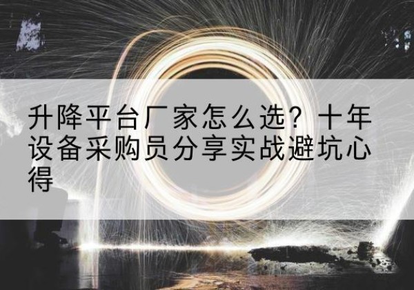 长武升降平台厂家-怎么选？十年设备采购员分享实战避坑心得