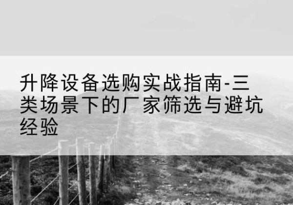长武移动式升降机厂家推荐-升降设备选购实战指南-三类场景下的厂家筛选与避坑经验