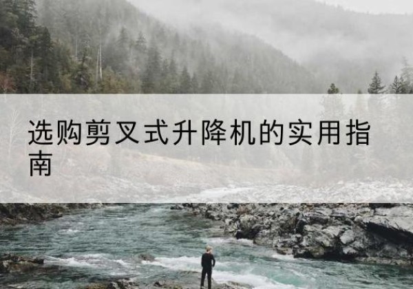 长武剪叉式升降机怎么选-选购剪叉式升降机的实用指南